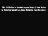 Read The Old Rules of Marketing are Dead: 6 New Rules to Reinvent Your Brand and Reignite Your