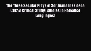 Download The Three Secular Plays of Sor Juana InÃ©s de la Cruz: A Critical Study (Studies in