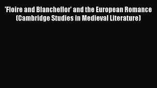Read 'Floire and Blancheflor' and the European Romance (Cambridge Studies in Medieval Literature)