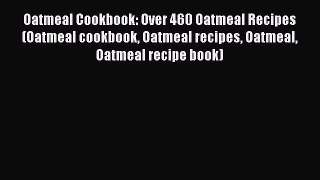 Read Oatmeal Cookbook: Over 460 Oatmeal Recipes (Oatmeal cookbook Oatmeal recipes Oatmeal Oatmeal