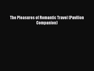 Read The Pleasures of Romantic Travel (Pavilion Companion) Ebook Free