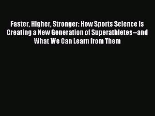 [Download] Faster Higher Stronger: How Sports Science Is Creating a New Generation of Superathletes--and