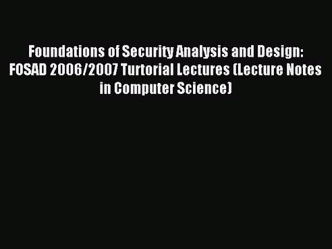Download Foundations of Security Analysis and Design: FOSAD 2006/2007 Turtorial Lectures (Lecture