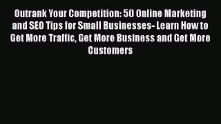 Read Outrank Your Competition: 50 Online Marketing and SEO Tips for Small Businesses- Learn