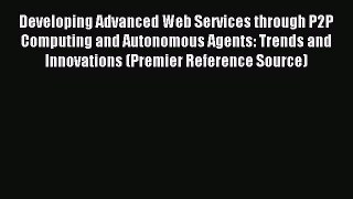 Read Developing Advanced Web Services through P2P Computing and Autonomous Agents: Trends and