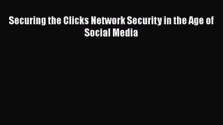 Read Securing the Clicks Network Security in the Age of Social Media Ebook Free