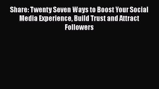 Download Share: Twenty Seven Ways to Boost Your Social Media Experience Build Trust and Attract