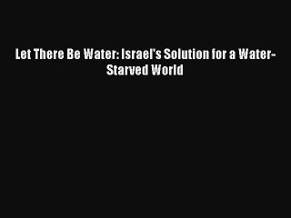 [PDF] Let There Be Water: Israel's Solution for a Water-Starved World [Download] Online
