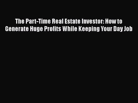 [PDF] The Part-Time Real Estate Investor: How to Generate Huge Profits While Keeping Your Day