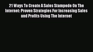 Read 21 Ways To Create A Sales Stampede On The Internet: Proven Strategies For Increasing Sales
