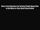 Read Boost Your Revenues by Turning People Away: How to Sell More to Your Ideal Client Online