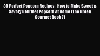 Download 30 Perfect Popcorn Recipes : How to Make Sweet & Savory Gourmet Popcorn at Home (The