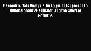 Read Geometric Data Analysis: An Empirical Approach to Dimensionality Reduction and the Study
