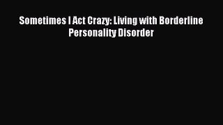 READ book  Sometimes I Act Crazy: Living with Borderline Personality Disorder#  Full E-Book