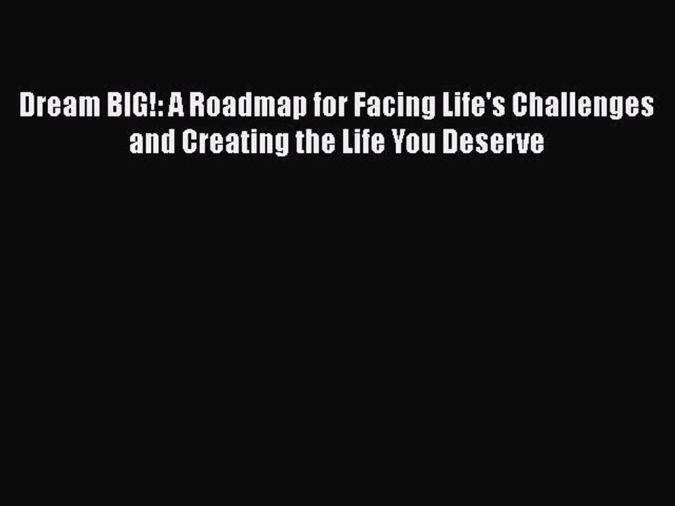 [PDF] Dream BIG!: A Roadmap for Facing Life's Challenges and Creating the Life You Deserve