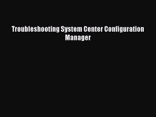 Download Troubleshooting System Center Configuration Manager PDF Online