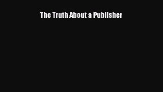 [PDF] The Truth About a Publisher [Read] Full Ebook