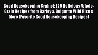 Download Good Housekeeping Grains!: 125 Delicious Whole-Grain Recipes from Barley & Bulgur