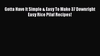 Read Gotta Have It Simple & Easy To Make 37 Downright Easy Rice Pilaf Recipes! Ebook Free