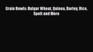 Download Grain Bowls: Bulgur Wheat Quinoa Barley Rice Spelt and More PDF Free