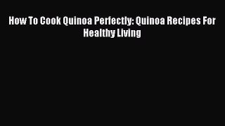 Read How To Cook Quinoa Perfectly: Quinoa Recipes For Healthy Living Ebook Free