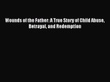 Read Wounds of the Father: A True Story of Child Abuse Betrayal and Redemption Ebook Online