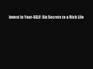 [PDF] Invest in Your-SELF: Six Secrets to a Rich Life [Download] Full Ebook