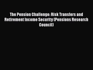 [PDF] The Pension Challenge: Risk Transfers and Retirement Income Security (Pensions Research