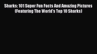 Read Books Sharks: 101 Super Fun Facts And Amazing Pictures (Featuring The World's Top 10 Sharks)