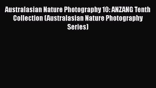 Read Books Australasian Nature Photography 10: ANZANG Tenth Collection (Australasian Nature