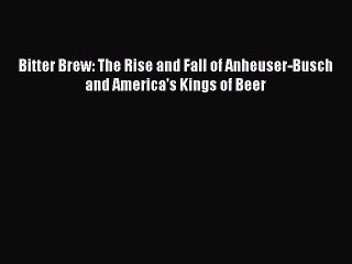 [PDF] Bitter Brew: The Rise and Fall of Anheuser-Busch and America's Kings of Beer [Read] Online