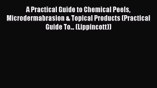 Download A Practical Guide to Chemical Peels Microdermabrasion & Topical Products (Practical