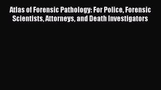 Read Atlas of Forensic Pathology: For Police Forensic Scientists Attorneys and Death Investigators