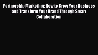 Read Partnership Marketing: How to Grow Your Business and Transform Your Brand Through Smart