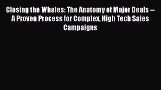 Download Closing the Whales: The Anatomy of Major Deals -- A Proven Process for Complex High