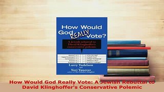Download  How Would God Really Vote A Jewish Rebuttal to David Klinghoffers Conservative Polemic  Read Online