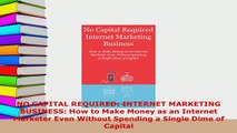 Download  NO CAPITAL REQUIRED INTERNET MARKETING BUSINESS How to Make Money as an Internet Free Books