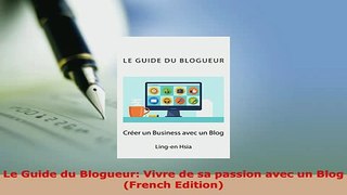 Download  Le Guide du Blogueur Vivre de sa passion avec un Blog French Edition Free Books