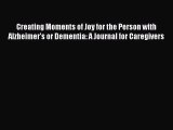 Download Creating Moments of Joy for the Person with Alzheimers or Dementia: A Journal for