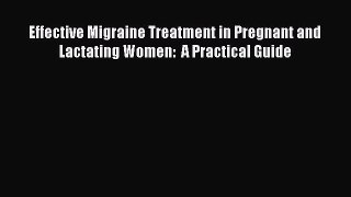 Download Effective Migraine Treatment in Pregnant and Lactating Women:  A Practical Guide Ebook