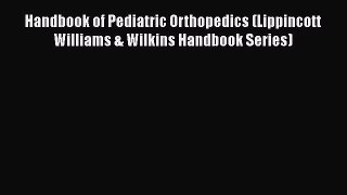 Read Handbook of Pediatric Orthopedics (Lippincott Williams & Wilkins Handbook Series) Ebook