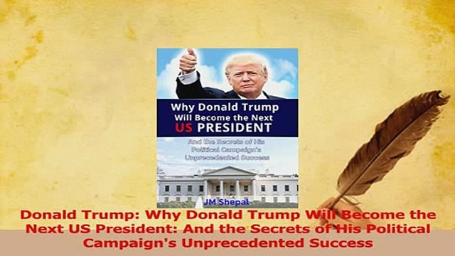 PDF Donald Trump Why Donald Trump Will Become the Next US President And the Secrets of His Download Full Ebook