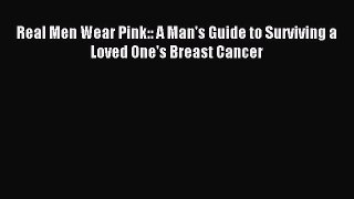 Read Real Men Wear Pink:: A Man's Guide to Surviving a Loved One's Breast Cancer Ebook Free