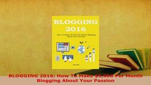 PDF  BLOGGING 2016 How To Make 5000 Per Month Blogging About Your Passion  Read Online