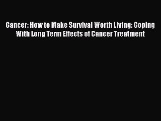 Read Cancer: How to Make Survival Worth Living: Coping With Long Term Effects of Cancer Treatment