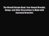 Read The Wreath Recipe Book: Year-Round Wreaths Swags and Other Decorations to Make with Seasonal