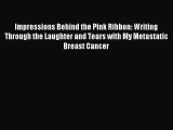 Read Impressions Behind the Pink Ribbon: Writing Through the Laughter and Tears with My Metastatic