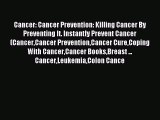 Read Cancer: Cancer Prevention: Killing Cancer By Preventing It. Instantly Prevent Cancer (CancerCancer