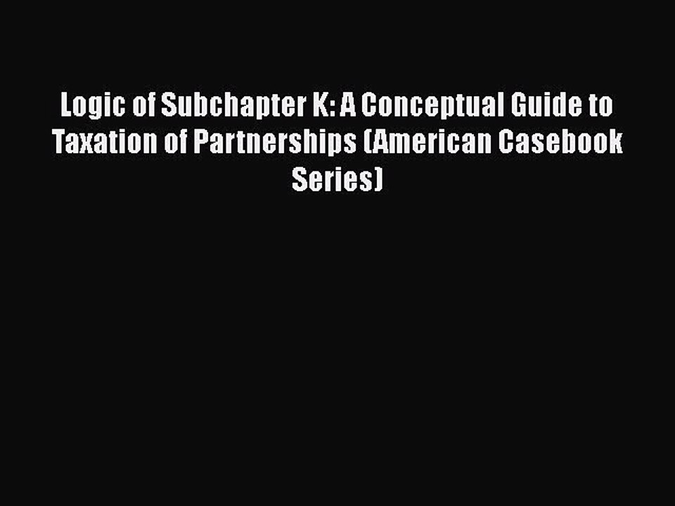PDF Logic of Subchapter K: A Conceptual Guide to Taxation of Partnerships (American Casebook