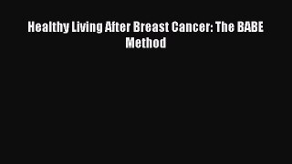 Download Healthy Living After Breast Cancer: The BABE Method Ebook Online